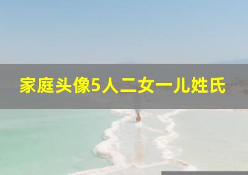 家庭头像5人二女一儿姓氏