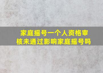 家庭摇号一个人资格审核未通过影响家庭摇号吗