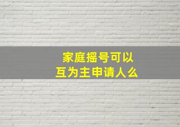 家庭摇号可以互为主申请人么