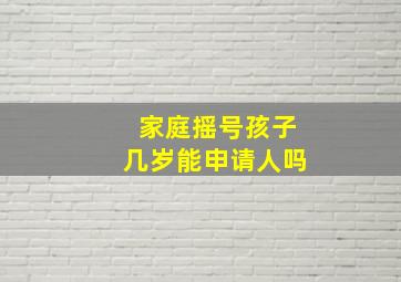 家庭摇号孩子几岁能申请人吗