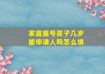 家庭摇号孩子几岁能申请人吗怎么填