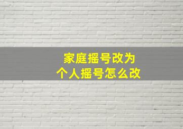 家庭摇号改为个人摇号怎么改