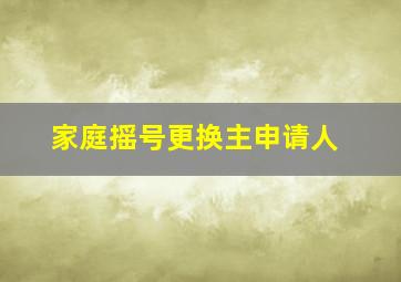 家庭摇号更换主申请人