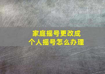 家庭摇号更改成个人摇号怎么办理