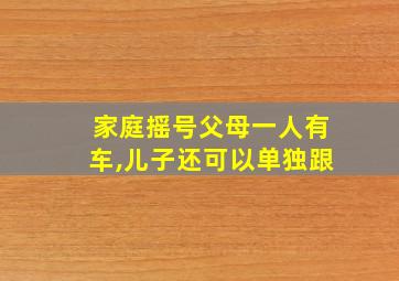 家庭摇号父母一人有车,儿子还可以单独跟