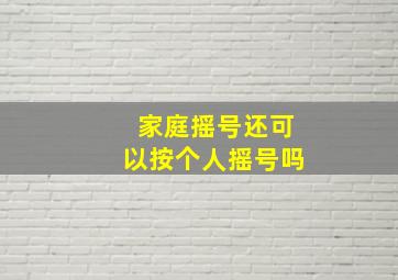 家庭摇号还可以按个人摇号吗