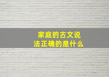 家庭的古文说法正确的是什么