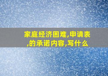 家庭经济困难,申请表,的承诺内容,写什么