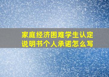 家庭经济困难学生认定说明书个人承诺怎么写