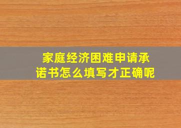 家庭经济困难申请承诺书怎么填写才正确呢