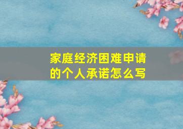 家庭经济困难申请的个人承诺怎么写