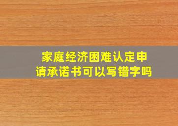 家庭经济困难认定申请承诺书可以写错字吗