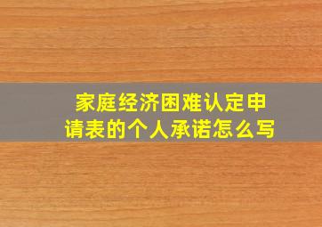 家庭经济困难认定申请表的个人承诺怎么写