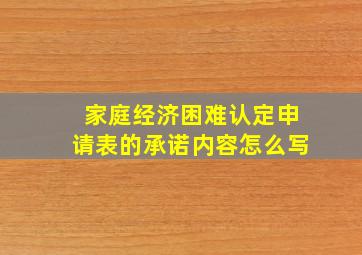 家庭经济困难认定申请表的承诺内容怎么写