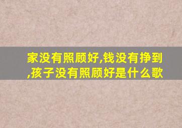 家没有照顾好,钱没有挣到,孩子没有照顾好是什么歌