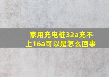 家用充电桩32a充不上16a可以是怎么回事