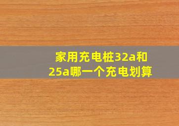 家用充电桩32a和25a哪一个充电划算