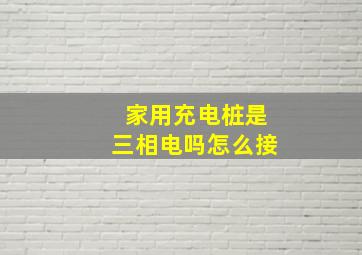 家用充电桩是三相电吗怎么接