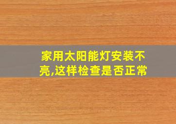 家用太阳能灯安装不亮,这样检查是否正常