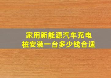 家用新能源汽车充电桩安装一台多少钱合适