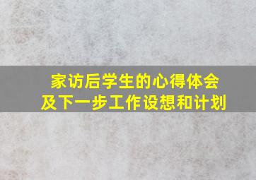 家访后学生的心得体会及下一步工作设想和计划