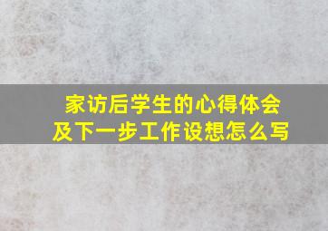 家访后学生的心得体会及下一步工作设想怎么写