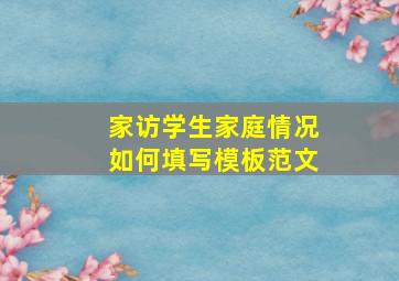 家访学生家庭情况如何填写模板范文