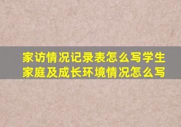 家访情况记录表怎么写学生家庭及成长环境情况怎么写