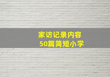 家访记录内容50篇简短小学