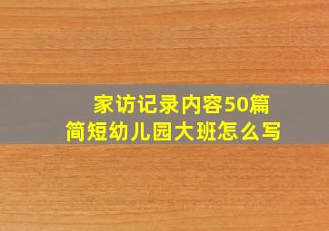 家访记录内容50篇简短幼儿园大班怎么写