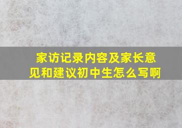 家访记录内容及家长意见和建议初中生怎么写啊