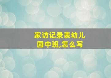 家访记录表幼儿园中班,怎么写