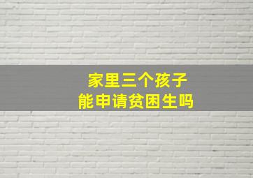 家里三个孩子能申请贫困生吗