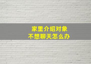 家里介绍对象不想聊天怎么办