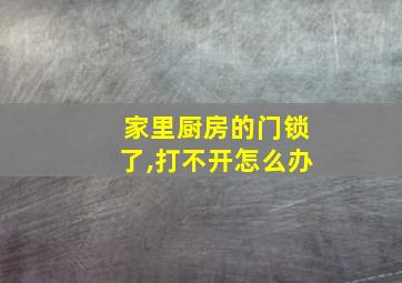 家里厨房的门锁了,打不开怎么办