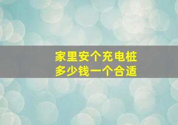 家里安个充电桩多少钱一个合适