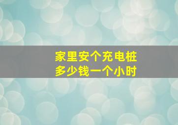 家里安个充电桩多少钱一个小时