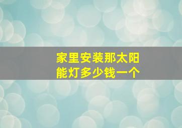 家里安装那太阳能灯多少钱一个