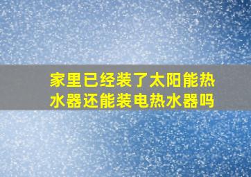 家里已经装了太阳能热水器还能装电热水器吗