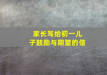 家长写给初一儿子鼓励与期望的信