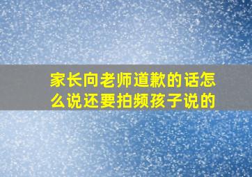 家长向老师道歉的话怎么说还要拍频孩子说的