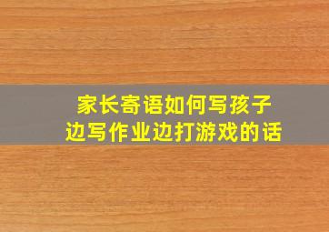 家长寄语如何写孩子边写作业边打游戏的话