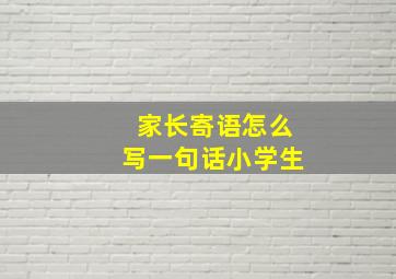 家长寄语怎么写一句话小学生