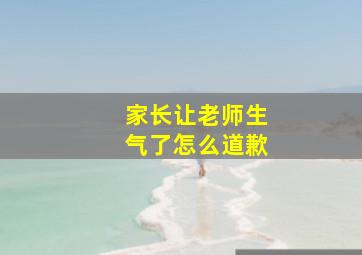 家长让老师生气了怎么道歉