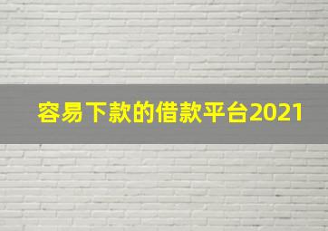 容易下款的借款平台2021