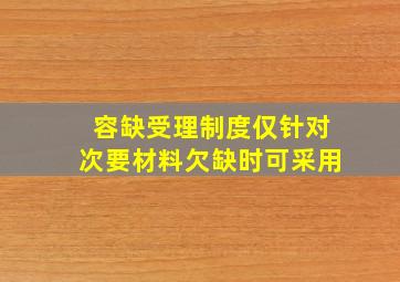 容缺受理制度仅针对次要材料欠缺时可采用