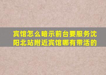 宾馆怎么暗示前台要服务沈阳北站附近宾馆哪有带活的