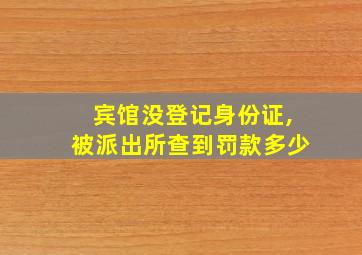 宾馆没登记身份证,被派出所查到罚款多少