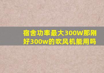 宿舍功率最大300W那刚好300w的吹风机能用吗