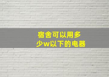 宿舍可以用多少w以下的电器